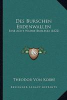 Des Burschen Erdenwallen: Eine Acht Wahre Burleske (1822) 1161052305 Book Cover