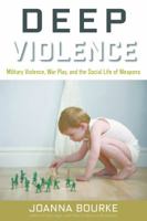 Deep Violence: Military Violence, War Play, and the Social Life of Weapons 1619027062 Book Cover