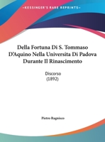 Della Fortuna Di S. Tommaso D'Aquino Nella Universita Di Padova Durante Il Rinascimento: Discorso 1160064512 Book Cover