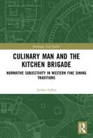 Culinary Man and the Kitchen Brigade : Normative Subjectivity in Western Fine Dining Traditions 1032849231 Book Cover