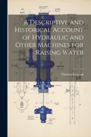 A Descriptive and Historical Account of Hydraulic and Other Machines for Raising Water 1021811491 Book Cover