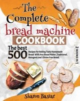 THE COMPLETE BREAD MACHINE COOKBOOK: 2 Books in 1 The Best 500 Recipes for Baking Tasty Homemade Bread with Any Bread Maker, Traditional, Ketogenic, and Gluten-Free Bread. B08YML2VD1 Book Cover