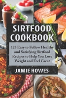 Sirtfood Cookbook: 123 Easy to Follow Healthy and Satisfying Sirtfood Recipes to Help You Lose Weight and Feel Great B087CRN2JF Book Cover