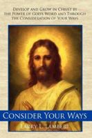 Consider Your Ways: Develop and Grow in Christ by the Power of God's Word and Through the Consideration of Your Ways 142596091X Book Cover