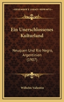 Ein Unerschlossenes Kulturland: Neuquen Und Rio Negro, Argentinien (1907) 1144085403 Book Cover