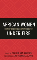 African Women Under Fire: Literary Discourses in War and Conflict 1498529208 Book Cover