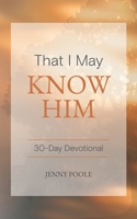 That I May Know Him: 30 Day Devotional 191927801X Book Cover