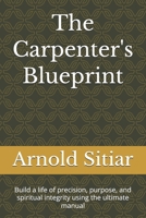 The Carpenter's Blueprint: Build a life of precision, purpose, and spiritual integrity using the ultimate manual B0H9DS9427 Book Cover