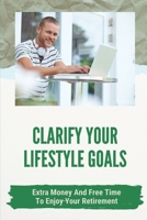 Clarify Your Lifestyle Goals: Extra Money And Free Time To Enjoy Your Retirement: Concise Guide To Actual Jobs B09B2FW3TN Book Cover