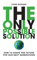 The Only Possible Solution: How to Shape the Future for Our Next Generations 9490077534 Book Cover