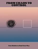 From Chaos To Control: Four Habits To Find Your Way B0FNLCKL36 Book Cover