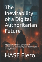 The Inevitability of a Digital Authoritarian Future: A Speculative Fiction Chronicle of Surveillance, Sovereignty, and the Struggle to Stay Human (Intellectual Enlightenment) B0F6N7ZGHN Book Cover
