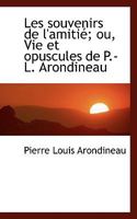 Les souvenirs de l'amitié; ou, Vie et opuscules de P.-L. Arondineau 1116466090 Book Cover