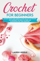 Crochet for Beginners: An Easy Step by Step Guide to Learn the Art of Crochet with Different Patterns, Pictures and Illustration for Your Creations B087FF9812 Book Cover