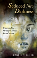 Seduced Into Darkness: Transcending My Psychiatrist's Sexual Abuse 1948749483 Book Cover