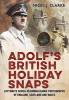 Adolf's British Holiday Snaps: Luftwaffe Aerial Reconnaissance Photographs of England, Scotland and Wales 1781551057 Book Cover