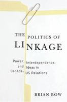 The Politics of Linkage: Power, Interdependence, and Ideas in Canada-US Relations 0774816953 Book Cover