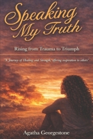 Speaking My Truth: My Journey, Rising From Trauma To Triumph: A journey of healing and strength, offering inspiration to others B0GHF3ZZ6H Book Cover