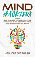 Mind Hacking: How to Rewire Your Brain to Stop Overthinking, Create Better Habits and Realize Your Life Goals 1097349829 Book Cover