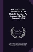 The School Laws Annotated of the State of Colorado as Amended to Date, January 1, 1914 1373122137 Book Cover