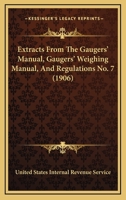 Extracts From The Gaugers' Manual, Gaugers' Weighing Manual, And Regulations No. 7 1164641778 Book Cover