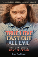 True Love Cast Out All Evil: The Songwriting Legacy of Roky Erickson 1648430430 Book Cover