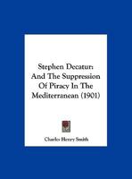 Stephen Decatur and the Suppression of Piracy in the Mediterranean: An Address at a Meeting of the C 1022156144 Book Cover