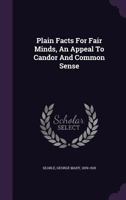 Plain Facts for Fair Minds: An Appeal to Candor and Common Sense 1020664797 Book Cover