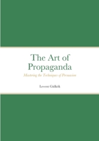 The Art of Propaganda: Mastering the Techniques of Persuasion 1447660919 Book Cover