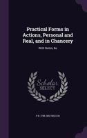 Practical Forms in Actions, Personal and Real, and in Chancery: With Notes, &C 1347394028 Book Cover
