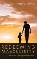 Redeeming Masculinity: A Catholic Theology of Masculinity 1666781738 Book Cover