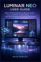 Luminar Neo User Guide 2026: Master AI Photo Editing from Beginner to Pro: Practical Workflows, Troubleshooting, Real-World Techniques & Performance Optimization B0GDLTVB3C Book Cover