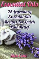 Essential Oils: 25 Legendary Essential Oils Recipes For Quick Pain Relief 1546511547 Book Cover