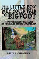 The Little Boy Who Could Talk to Bigfoot: Gigantopithecus Primates of Humboldt County, California 1490729194 Book Cover