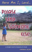 Here Am I, Lord... Please Send Someone Else!: A Single Mom's Lessons in Trust 0977773108 Book Cover