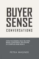 Buyer Sense Conversations: How Founders Help Buyers Make Confident Decisions in Complex B2B Deals 197085362X Book Cover