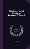 Bibliotheca (nova) Scriptorum Latinorum, Volume 6... 134266115X Book Cover