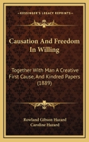 Causation and Freedom in Willing: Together with Man a Creative First Cause, and Kindred Papers 136071815X Book Cover