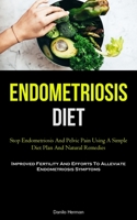 Endometriosis Diet: Stop Endometriosis And Pelvic Pain Using A Simple Diet Plan And Natural Remedies 183787509X Book Cover