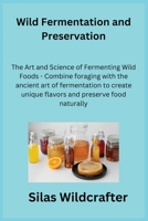 Wild Fermentation and Preservation: The Art and Science of Fermenting Wild Foods - Combine foraging with the ancient art of fermentation to create uni 1806350637 Book Cover