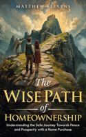 The Wise Path of Homeownership: Understanding the Safe Journey Towards Peace and Prosperity with a Home Purchase 1968433058 Book Cover
