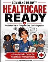COMMAND READY™ HEALTHCARE READY: You Take Care of Everyone Else. Don’t Forget You. A Simple Field Guide for Healthcare Professionals B0HDYYQF8F Book Cover