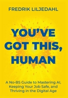 You've Got This, Human: A No-BS Guide to Mastering AI, Keeping Your Job Safe, and Thriving in the Digital Age 9698392483 Book Cover