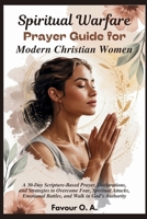 Spiritual Warfare Prayer Guide for Modern Christian Women: A 30-Day Scripture-Based Prayer, Declarations, & Strategies to Overcome Fear, Spiritual ... (The Spiritual Warfare Devotional Series) B0GC5QP2ZB Book Cover