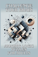 Challenge Your Brain: Amazing Logic Puzzles for Adults B0CRP4YVTD Book Cover