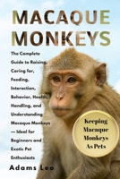 Macaque Monkeys: The Complete Guide To Raising, Caring For, Feeding, Interaction, Behavior, Health, Handling, And Understanding Macaque Monkeys — Ideal For Beginners And Exotic Pet Enthusiasts B0F5QWBWVD Book Cover