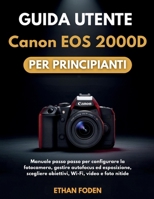 Guida utente Canon EOS 2000D per principianti: Manuale passo passo per configurare la fotocamera, gestire autofocus ed esposizione, scegliere obiettivi, Wi-Fi, video e foto nitide (Italian Edition) B0H21SBV7K Book Cover