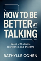 How to Be Better at Talking: Speak with Clarity, Confidence, and Charisma B0GMWNMDVY Book Cover