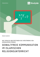 Gewaltfreie Kommunikation im Islamischen Religionsunterricht. Wie Sprache und Emotionen das Verst�ndnis von Koranversen pr�gen 3960957696 Book Cover