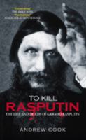 To Kill Rasputin: The Life and Death of Gregori Rasputin (Revealing History (Hardcover)) 0752439065 Book Cover
